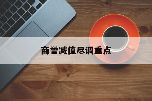 商誉减值尽调重点(商誉减值的上市公司)吉首市